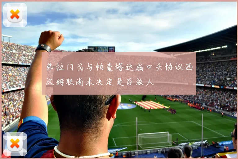 弗拉门戈与帕奎塔达成口头协议西汉姆联尚未决定是否放人