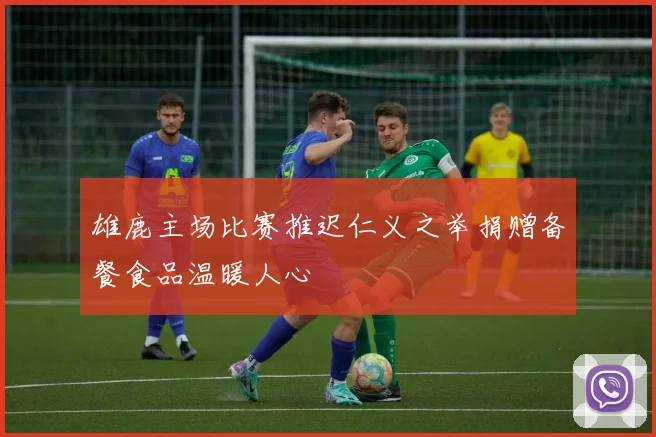雄鹿主场比赛推迟仁义之举捐赠备餐食品温暖人心