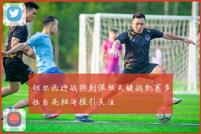 切尔西迎战热刺保级关键战凯塞多独自亮相海报引关注