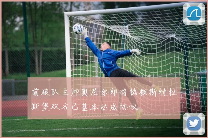 前狼队主帅奥尼尔即将执教斯特拉斯堡双方已基本达成协议