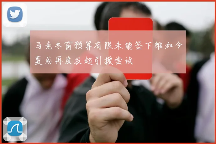 马竞冬窗预算有限未能签下维加今夏或再度发起引援尝试
