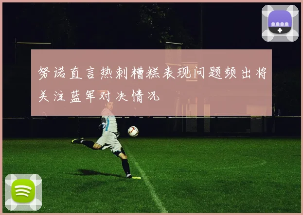 努诺直言热刺糟糕表现问题频出将关注蓝军对决情况
