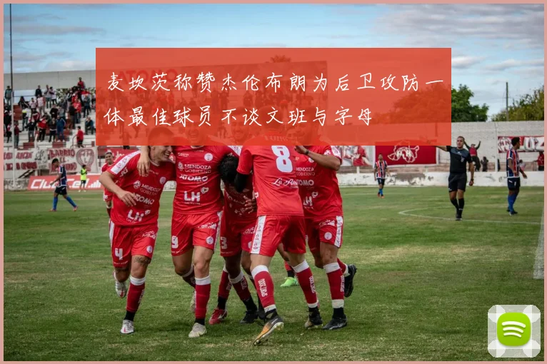麦坎茨称赞杰伦布朗为后卫攻防一体最佳球员不谈文班与字母