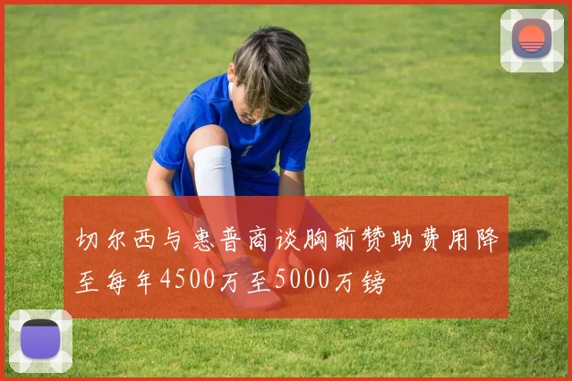 切尔西与惠普商谈胸前赞助费用降至每年4500万至5000万镑