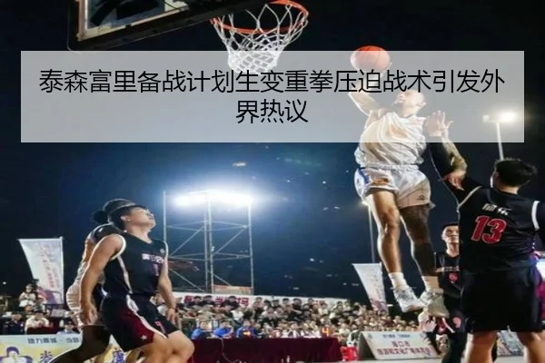 泰森富里备战计划生变重拳压迫战术引发外界热议 | kaiyun